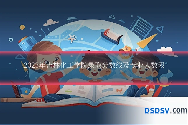 2023年吉林化工学院录取分数线及专业人数表