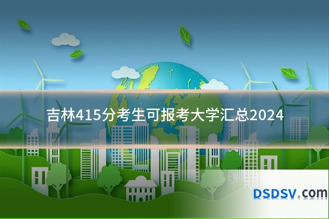 吉林415分考生可报考大学汇总2024
