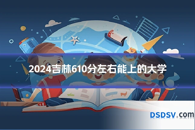 2024吉林610分左右能上的大学