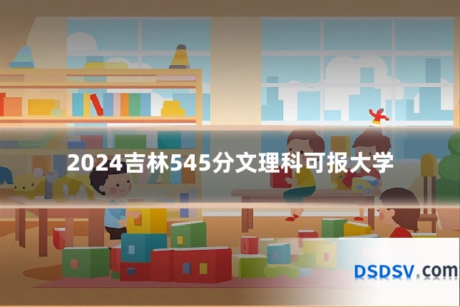 2024吉林545分文理科可报大学