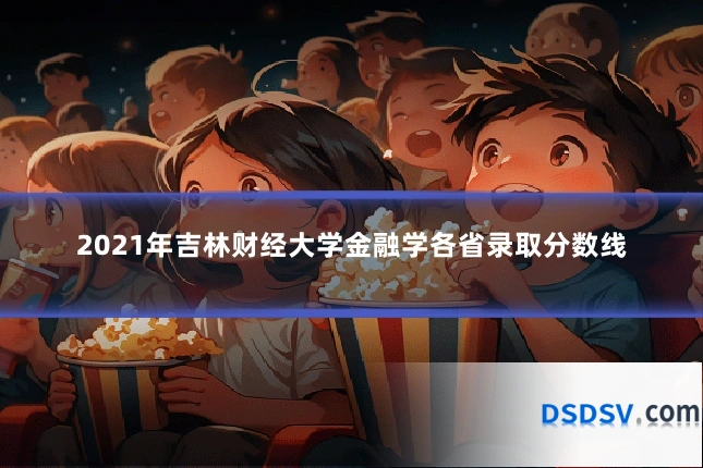 2021年吉林财经大学金融学各省录取分数线