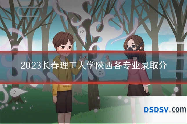 2023长春理工大学陕西各专业录取分