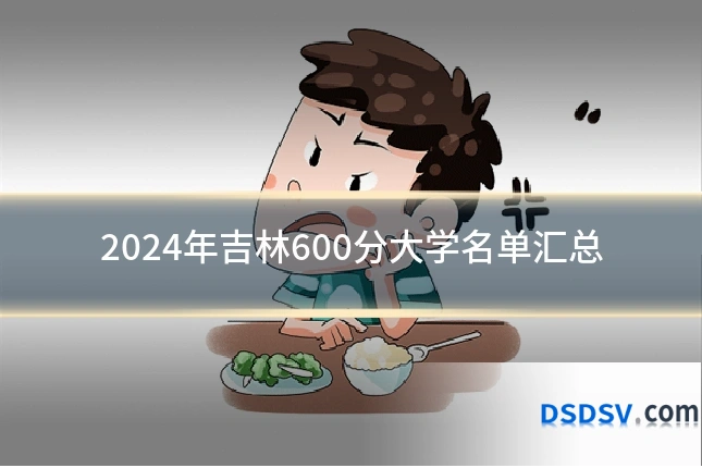 2024年吉林600分大学名单汇总
