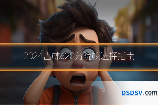 2024吉林620分院校选择指南