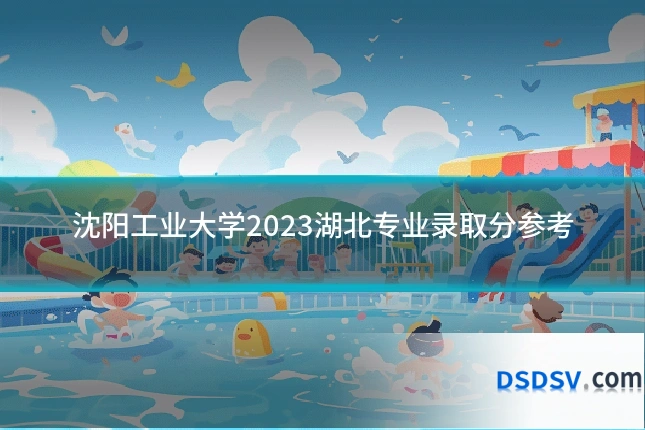 沈阳工业大学2023湖北专业录取分参考
