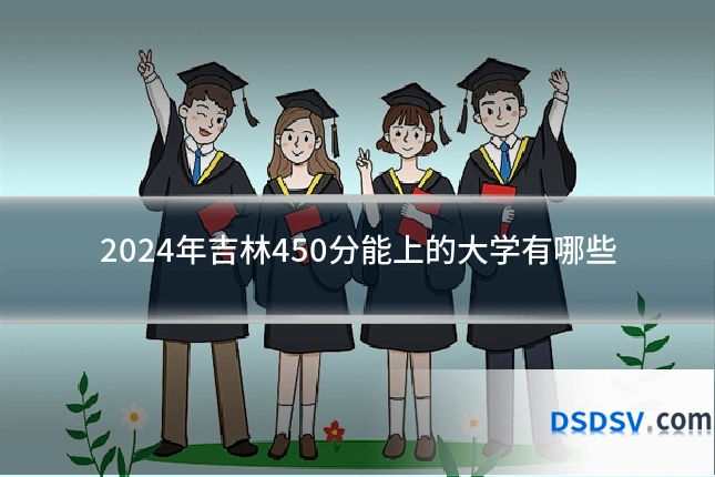 2024年吉林450分能上的大学有哪些