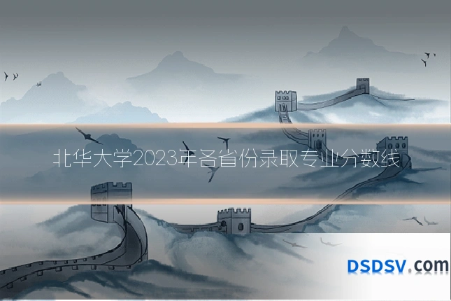 北华大学2023年各省份录取专业分数线