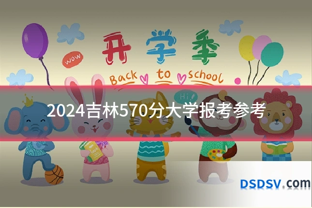 2024吉林570分大学报考参考