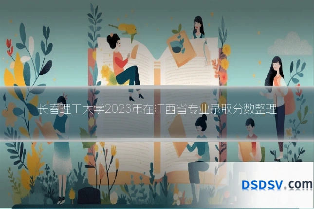 长春理工大学2023年在江西省专业录取分数整理