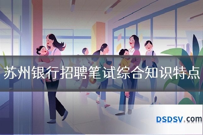 苏州银行招聘笔试综合知识特点