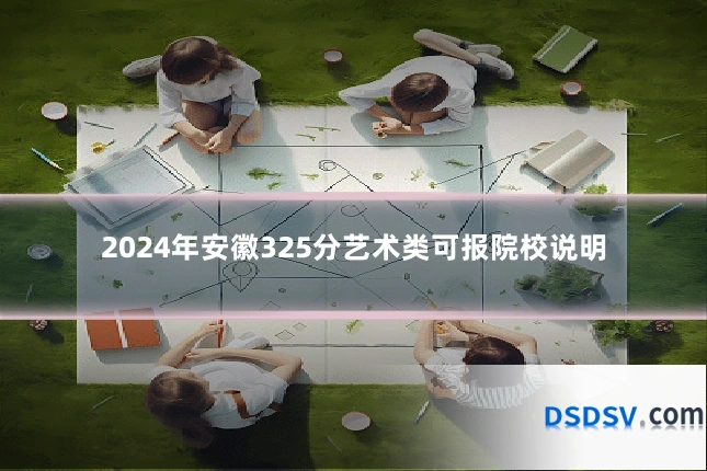 2024年安徽325分艺术类可报院校说明