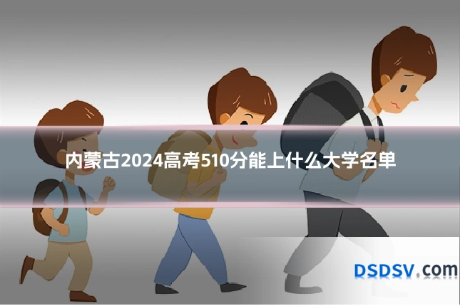 内蒙古2024高考510分能上什么大学名单