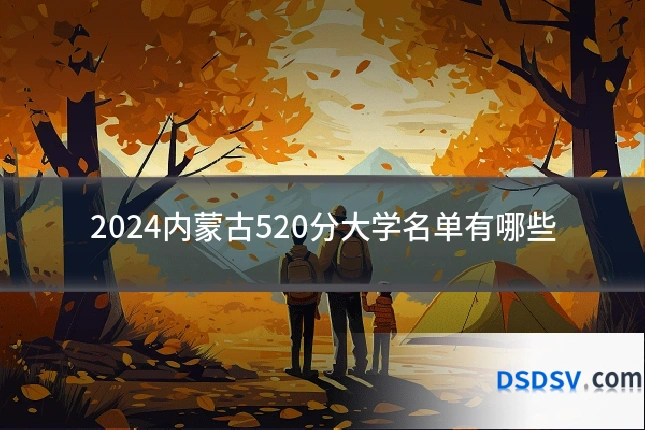 2024内蒙古520分大学名单有哪些