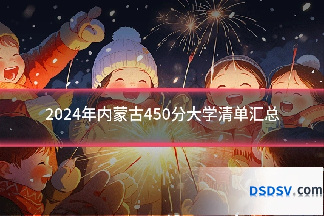 2024年内蒙古450分大学清单汇总