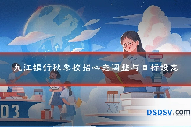九江银行秋季校招心态调整与目标设定