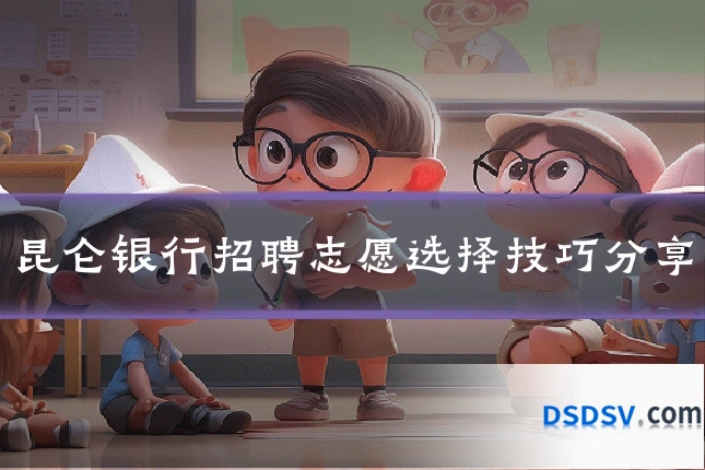 昆仑银行招聘志愿选择技巧分享