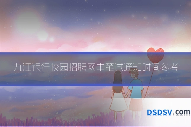 九江银行校园招聘网申笔试通知时间参考