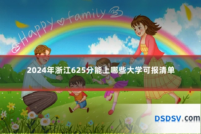 2024年浙江625分能上哪些大学可报清单