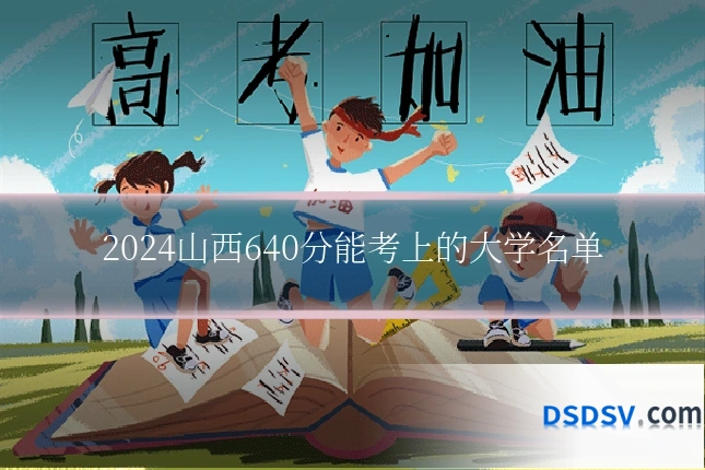2024山西640分能考上的大学名单