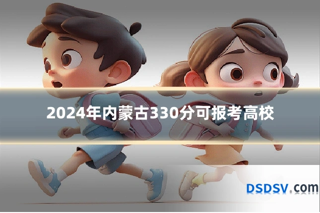 2024年内蒙古330分可报考高校