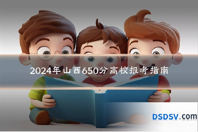 2024年山西650分高校报考指南