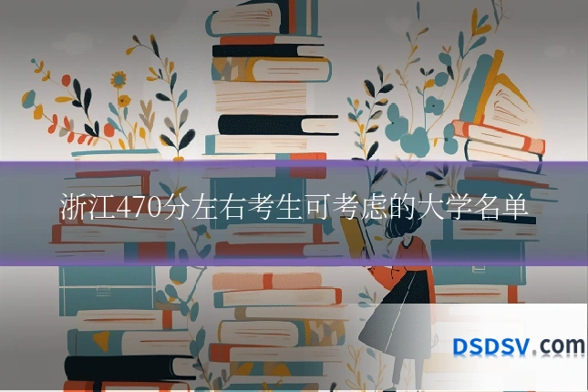 浙江470分左右考生可考虑的大学名单