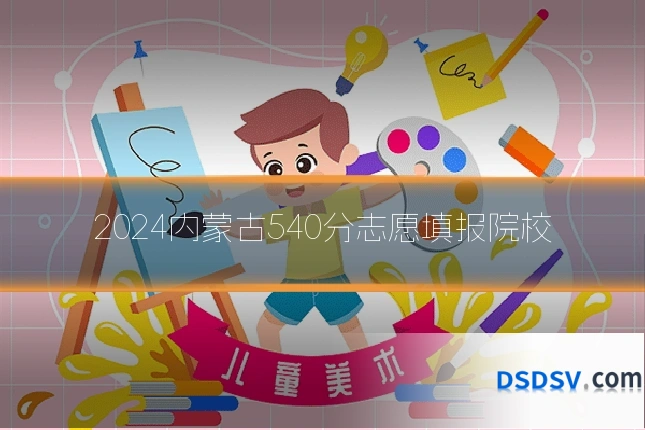 2024内蒙古540分志愿填报院校