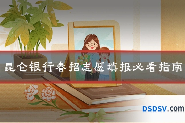 昆仑银行春招志愿填报必看指南