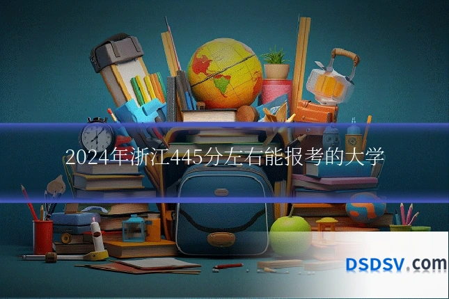 2024年浙江445分左右能报考的大学