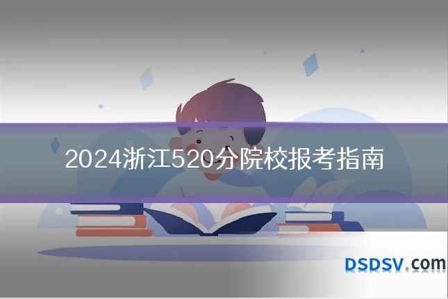 2024浙江520分院校报考指南