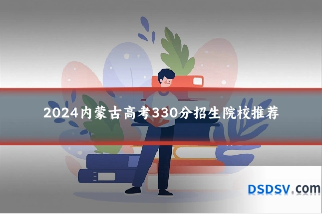 2024内蒙古高考330分招生院校推荐
