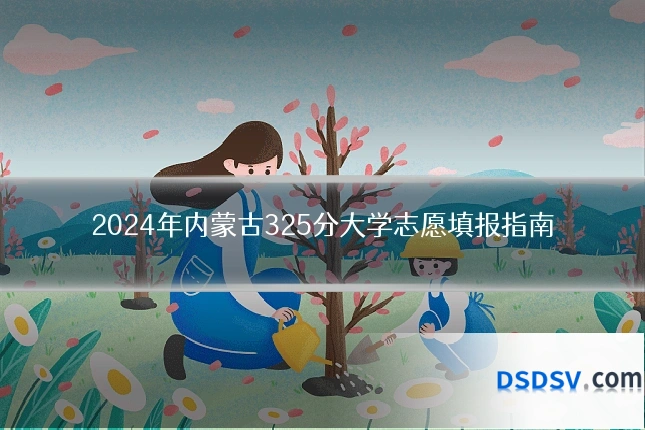 2024年内蒙古325分大学志愿填报指南