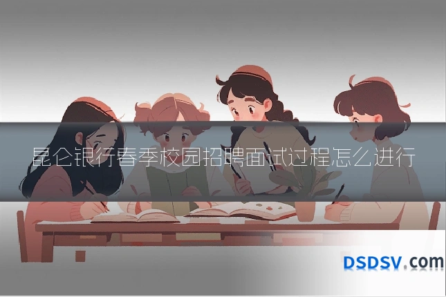 昆仑银行春季校园招聘面试过程怎么进行