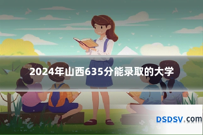 2024年山西635分能录取的大学
