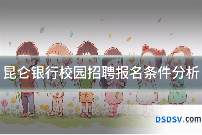 昆仑银行校园招聘报名条件分析