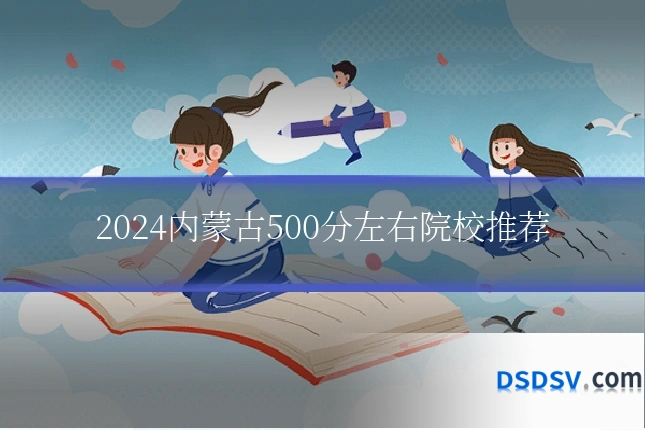 2024内蒙古500分左右院校推荐