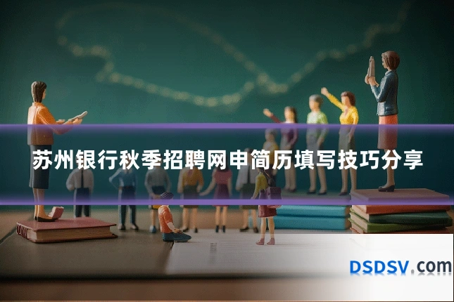 苏州银行秋季招聘网申简历填写技巧分享