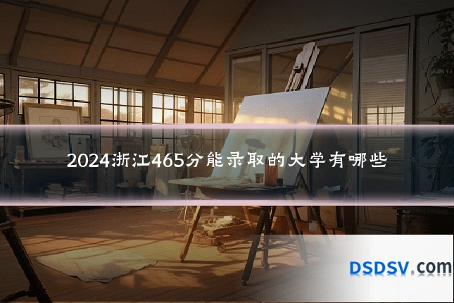 2024浙江465分能录取的大学有哪些