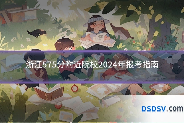 浙江575分附近院校2024年报考指南