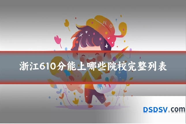 浙江610分能上哪些院校完整列表