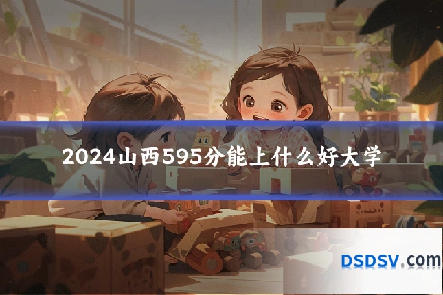 2024山西595分能上什么好大学