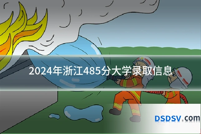 2024年浙江485分大学录取信息