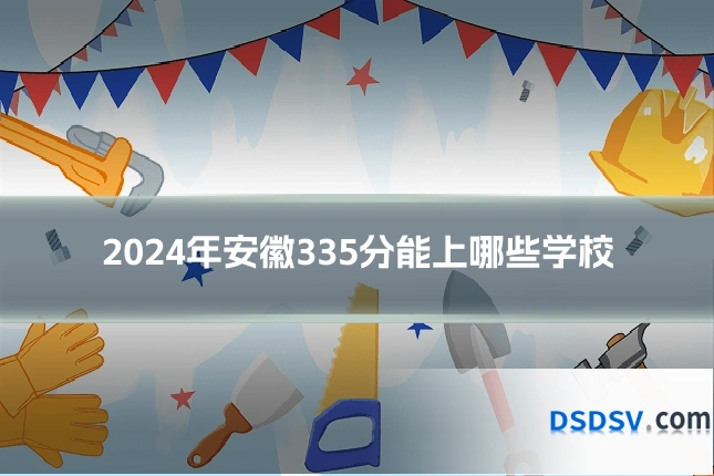 2024年安徽335分能上哪些学校