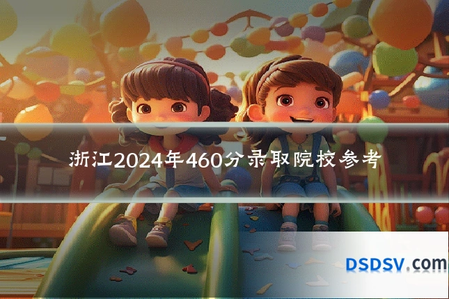 浙江2024年460分录取院校参考