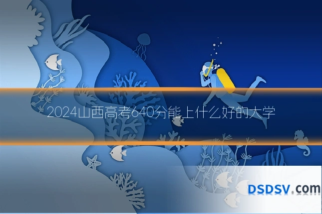 2024山西高考640分能上什么好的大学