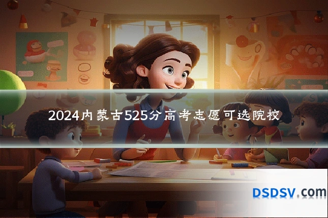2024内蒙古525分高考志愿可选院校