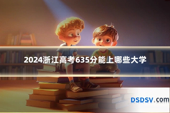 2024浙江高考635分能上哪些大学