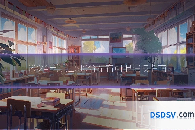 2024年浙江510分左右可报院校指南