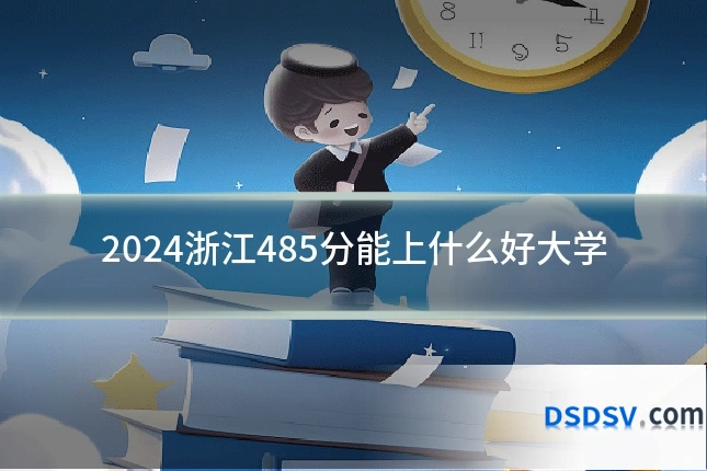 2024浙江485分能上什么好大学