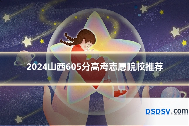 2024山西605分高考志愿院校推荐